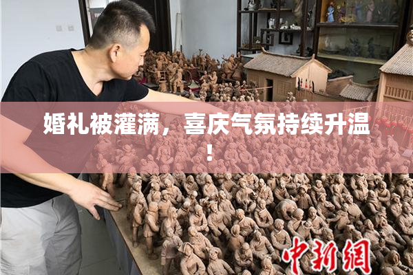 婚礼被灌满，喜庆气氛持续升温！
