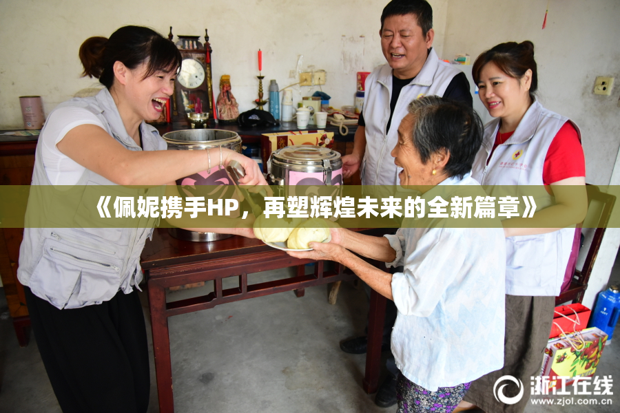 《佩妮携手HP，再塑辉煌未来的全新篇章》