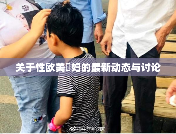 关于性欧美婬妇的最新动态与讨论