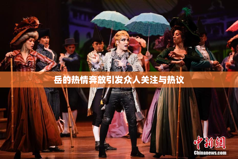 岳的热情奔放引发众人关注与热议