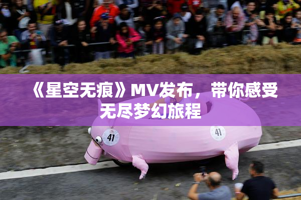 《星空无痕》MV发布，带你感受无尽梦幻旅程