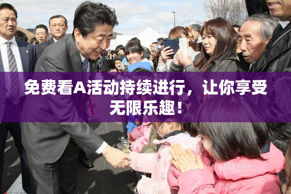 免费看A活动持续进行，让你享受无限乐趣！