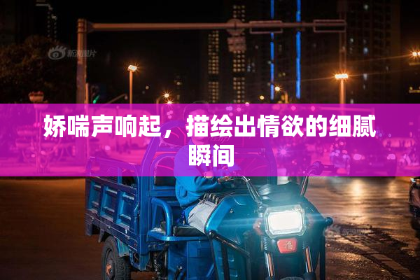 娇喘声响起，描绘出情欲的细腻瞬间