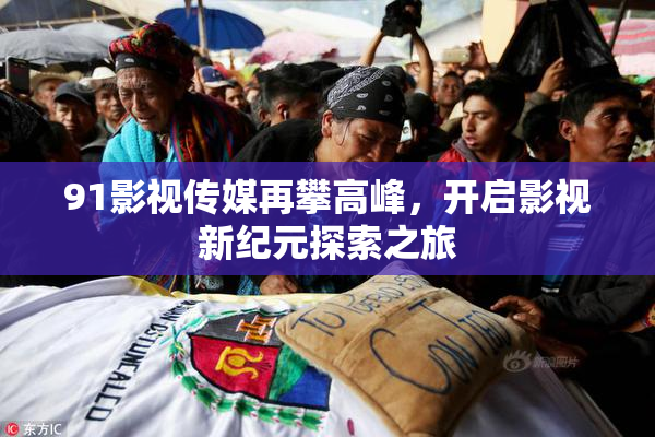 91影视传媒再攀高峰，开启影视新纪元探索之旅