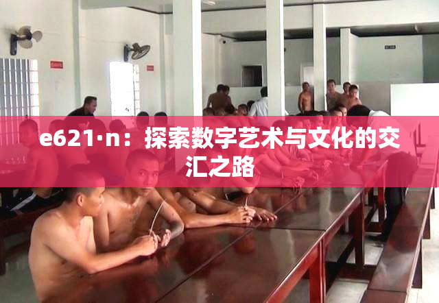 e621·n：探索数字艺术与文化的交汇之路