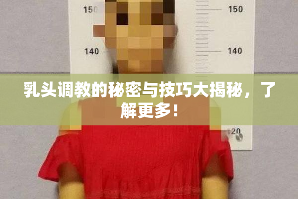 乳头调教的秘密与技巧大揭秘，了解更多！