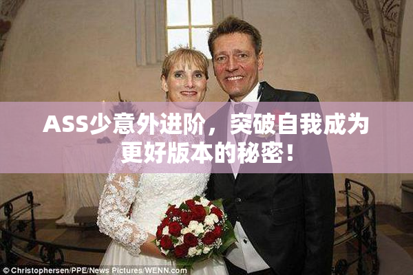 ASS少意外进阶，突破自我成为更好版本的秘密！