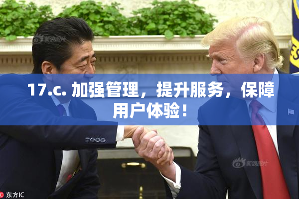 17.c. 加强管理，提升服务，保障用户体验！