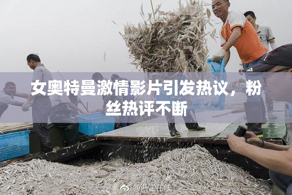 女奥特曼激情影片引发热议，粉丝热评不断