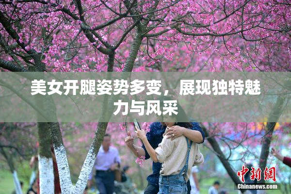 美女开腿姿势多变，展现独特魅力与风采
