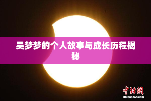 吴梦梦的个人故事与成长历程揭秘