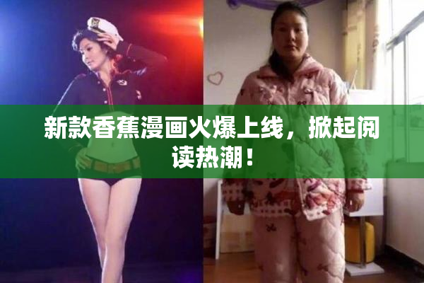 新款香蕉漫画火爆上线，掀起阅读热潮！