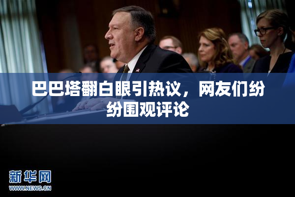 巴巴塔翻白眼引热议，网友们纷纷围观评论