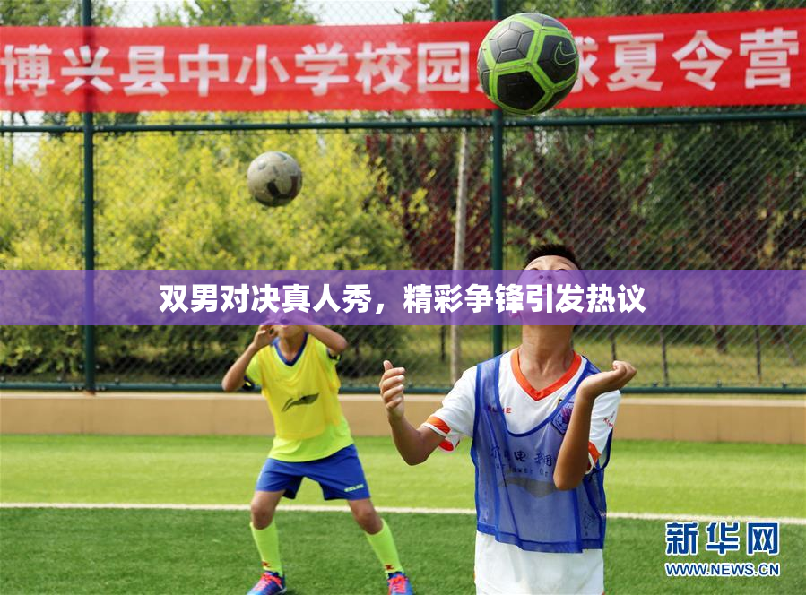 双男对决真人秀，精彩争锋引发热议
