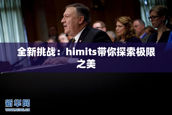 全新挑战：himits带你探索极限之美