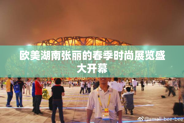 欧美湖南张丽的春季时尚展览盛大开幕