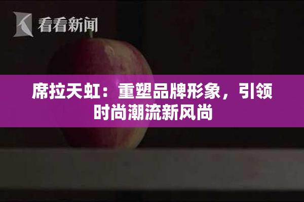 席拉天虹：重塑品牌形象，引领时尚潮流新风尚