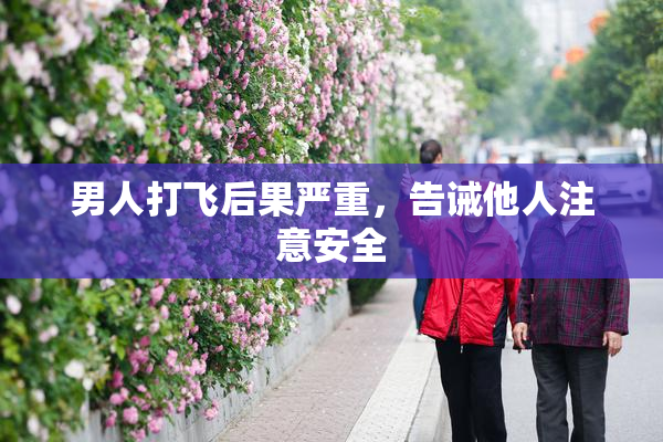 男人打飞后果严重，告诫他人注意安全