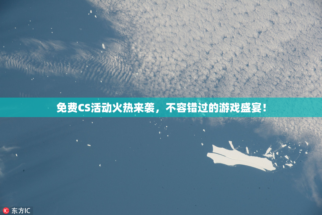 免费CS活动火热来袭，不容错过的游戏盛宴！