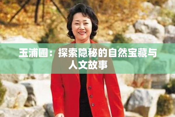 玉浦圃：探索隐秘的自然宝藏与人文故事
