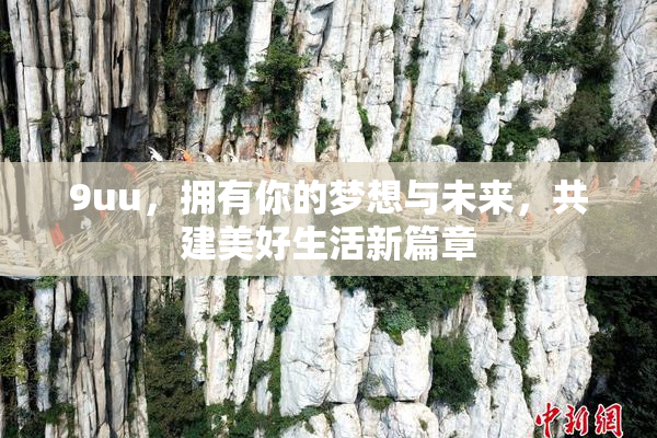 9uu，拥有你的梦想与未来，共建美好生活新篇章