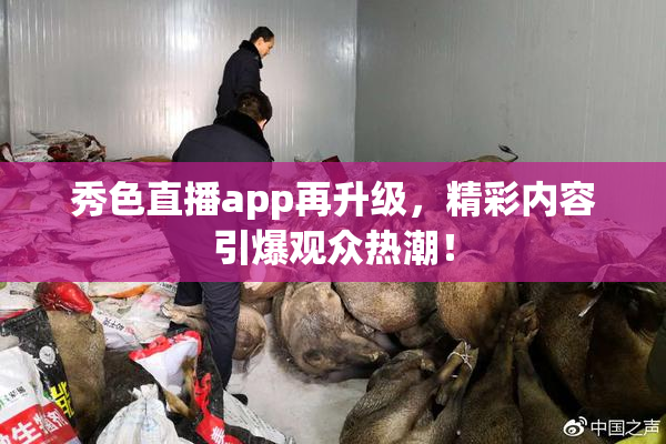 秀色直播app再升级，精彩内容引爆观众热潮！