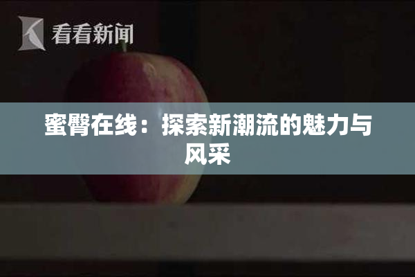 蜜臀在线：探索新潮流的魅力与风采