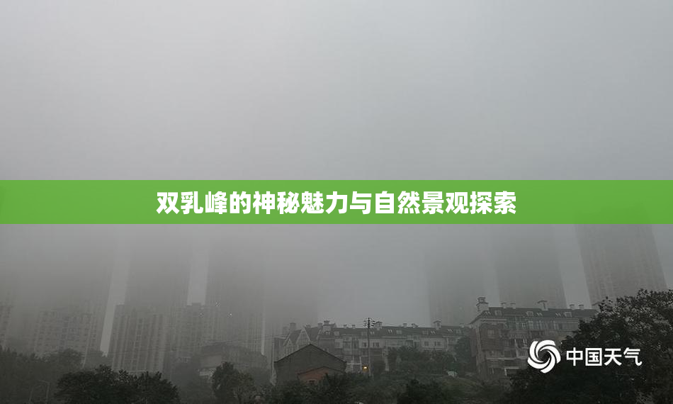 双乳峰的神秘魅力与自然景观探索