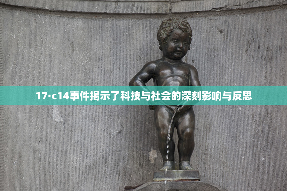 17·c14事件揭示了科技与社会的深刻影响与反思