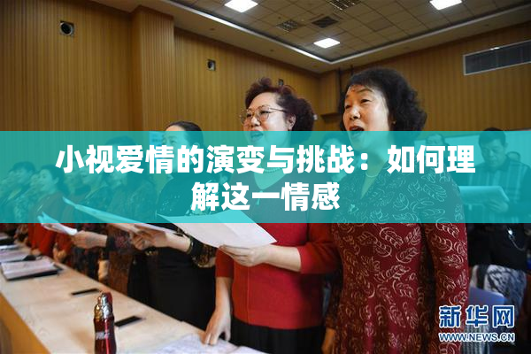 小视爱情的演变与挑战：如何理解这一情感