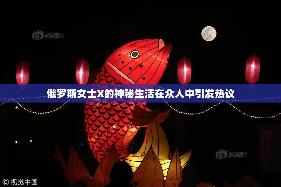 俄罗斯女士X的神秘生活在众人中引发热议