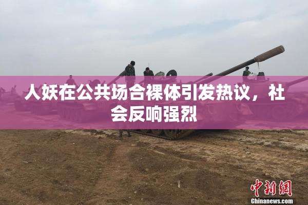 人妖在公共场合裸体引发热议，社会反响强烈