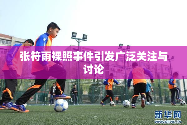 张符雨裸照事件引发广泛关注与讨论