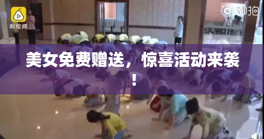 美女免费赠送，惊喜活动来袭！