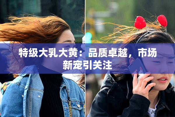 特级大乳大黄：品质卓越，市场新宠引关注