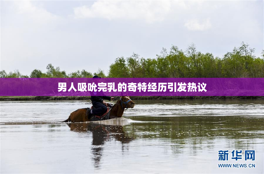 男人吸吮完乳的奇特经历引发热议