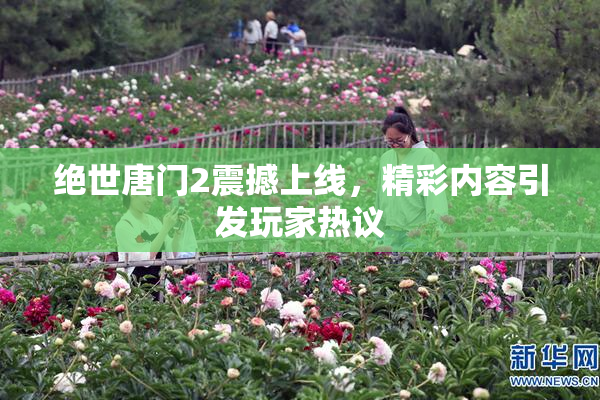 绝世唐门2震撼上线，精彩内容引发玩家热议