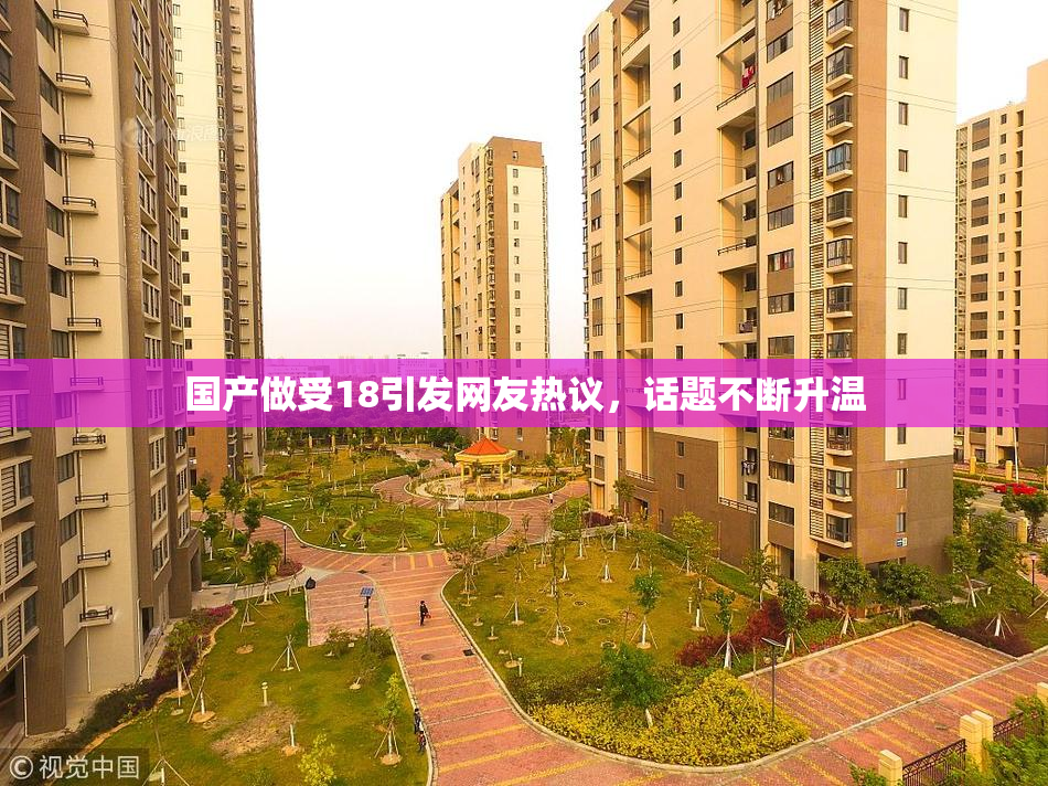 国产做受18引发网友热议，话题不断升温