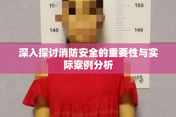 深入探讨消防安全的重要性与实际案例分析