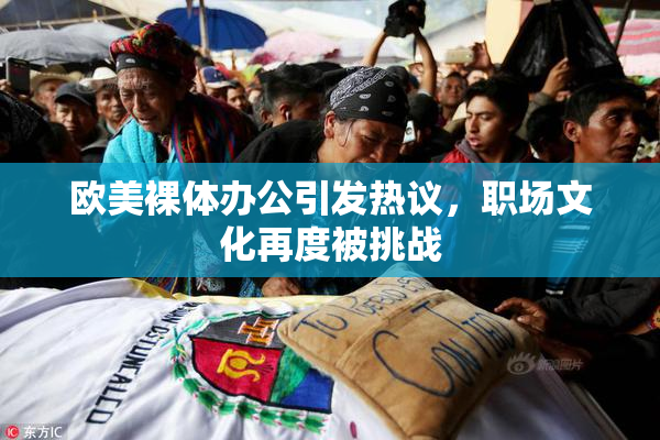 欧美裸体办公引发热议，职场文化再度被挑战