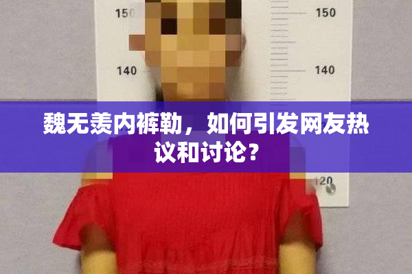 魏无羡内裤勒，如何引发网友热议和讨论？