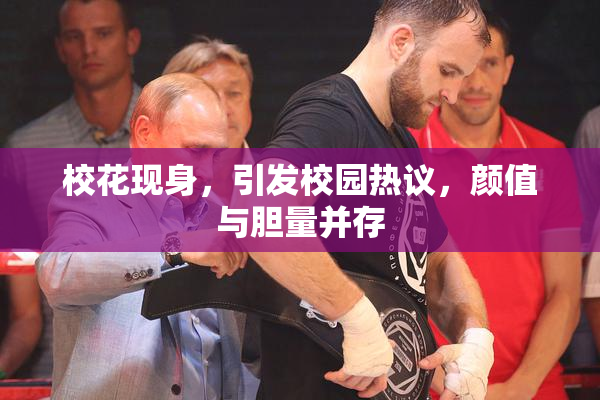 校花现身，引发校园热议，颜值与胆量并存