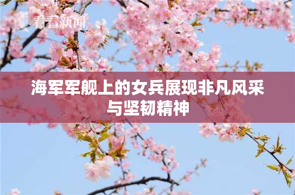海军军舰上的女兵展现非凡风采与坚韧精神