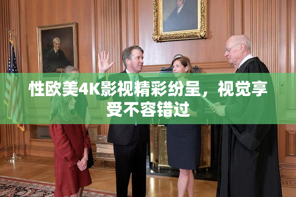 性欧美4K影视精彩纷呈，视觉享受不容错过