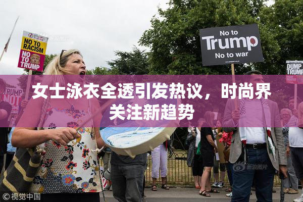 女士泳衣全透引发热议，时尚界关注新趋势