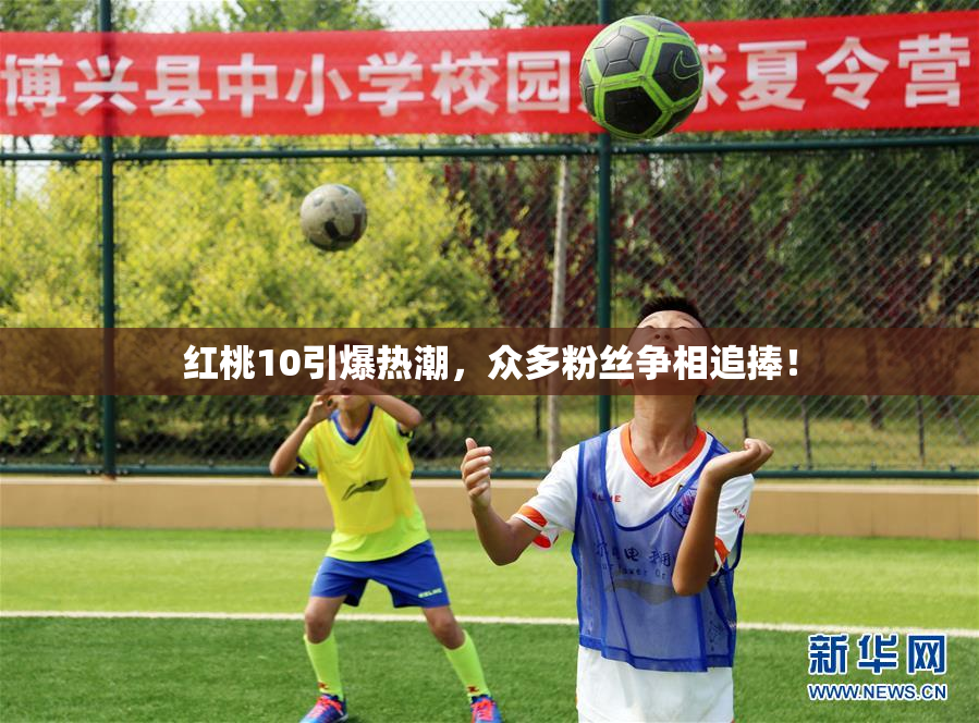 红桃10引爆热潮，众多粉丝争相追捧！