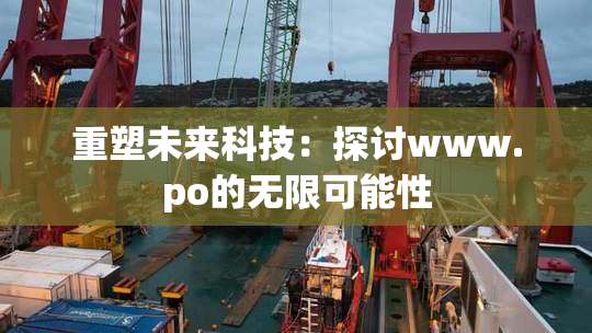 重塑未来科技：探讨www.ро的无限可能性