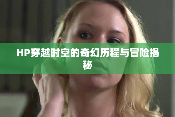 HP穿越时空的奇幻历程与冒险揭秘