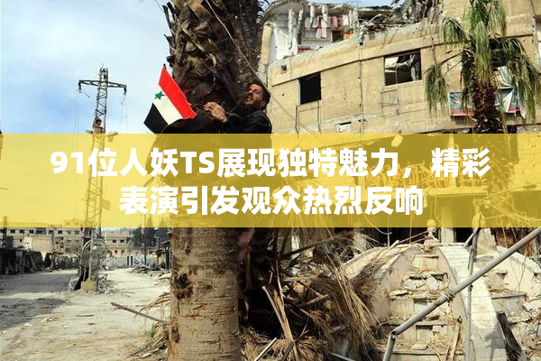 91位人妖TS展现独特魅力，精彩表演引发观众热烈反响