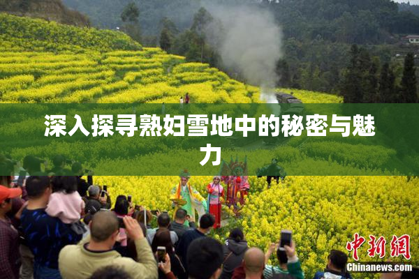 深入探寻熟妇雪地中的秘密与魅力